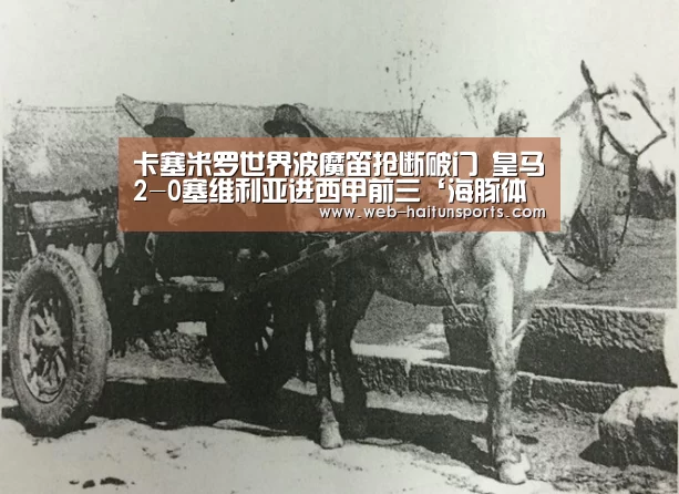 卡塞米罗世界波魔笛抢断破门 皇马2-0塞维利亚进西甲前三‘海豚体育’(图1) 海豚体育